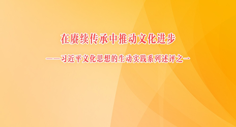 在赓续传承中推动文化进步——习近平文化思想的生动实践系列述评之一