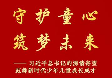 守护童心 筑梦未来——习近平总书记的深情寄望鼓舞新时代少年儿童成长成才